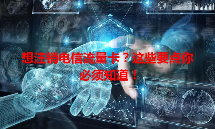 想注销电信流量卡？这些要点你必须知道！