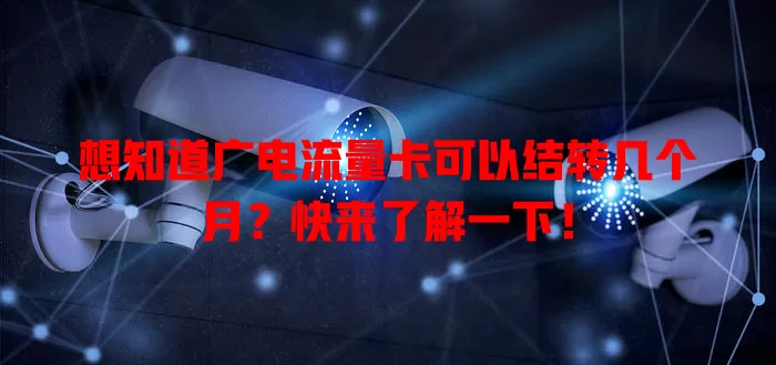 想知道广电流量卡可以结转几个月？快来了解一下！