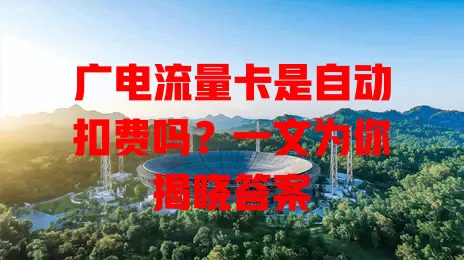 广电流量卡是自动扣费吗？一文为你揭晓答案