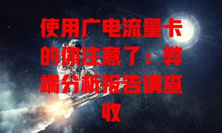 使用广电流量卡的你注意了：弊端分析报告请查收