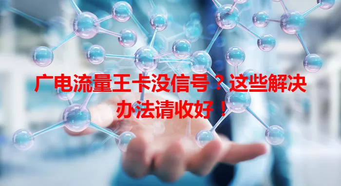 广电流量王卡没信号？这些解决办法请收好！