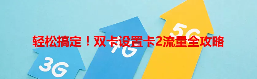 轻松搞定！双卡设置卡2流量全攻略