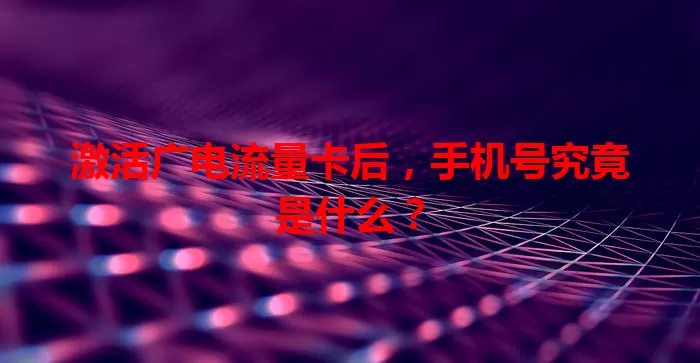 激活广电流量卡后，手机号究竟是什么？