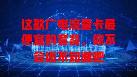 这款广电流量卡最便宜的套餐，你不会还不知道吧