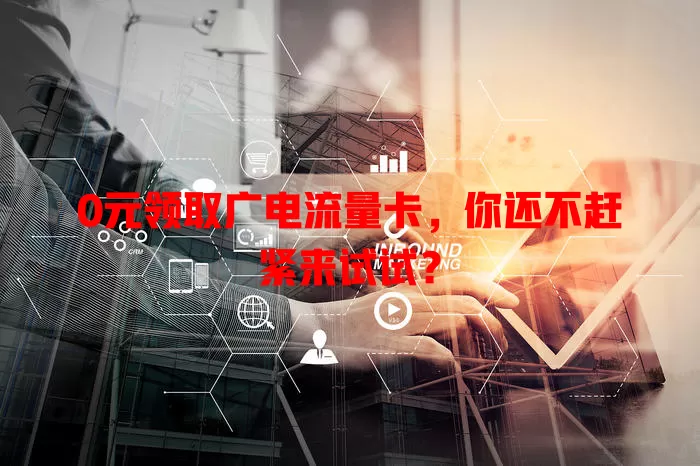 0元领取广电流量卡，你还不赶紧来试试？