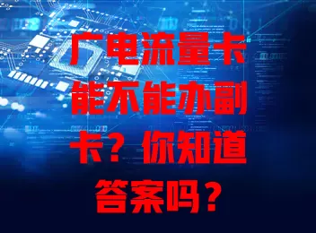 广电流量卡能不能办副卡？你知道答案吗？