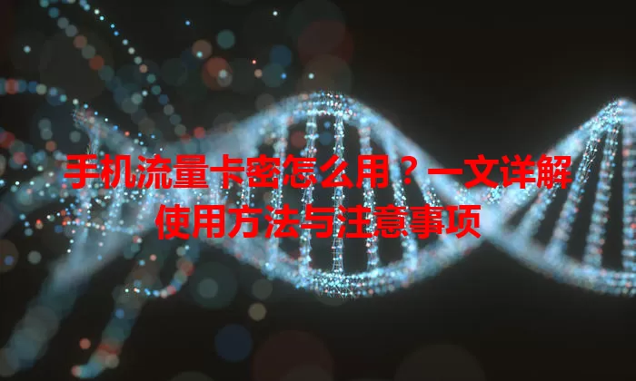 手机流量卡密怎么用？一文详解使用方法与注意事项