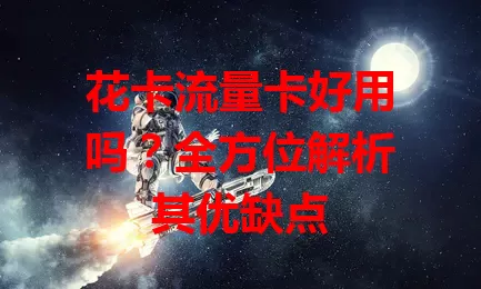 花卡流量卡好用吗？全方位解析其优缺点