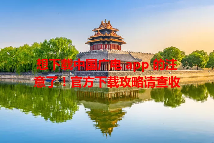 想下载中国广电 app 的注意了！官方下载攻略请查收