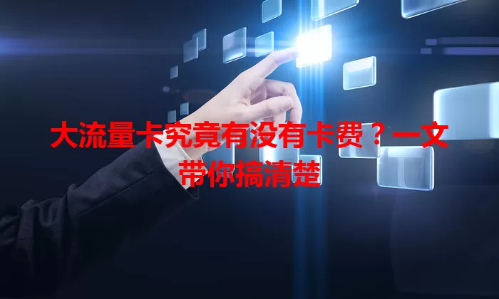 大流量卡究竟有没有卡费？一文带你搞清楚