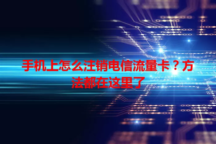 手机上怎么注销电信流量卡？方法都在这里了