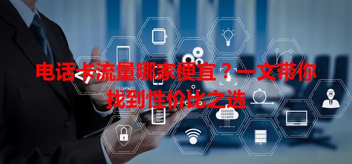 电话卡流量哪家便宜？一文带你找到性价比之选