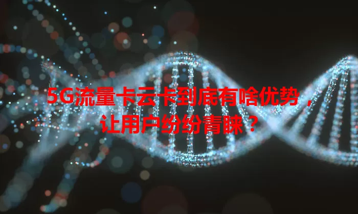 5G流量卡云卡到底有啥优势，让用户纷纷青睐？