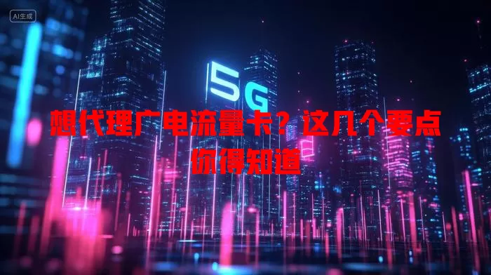 想代理广电流量卡？这几个要点你得知道