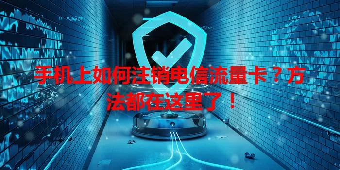手机上如何注销电信流量卡？方法都在这里了！