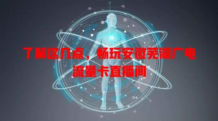 了解这几点，畅玩安徽芜湖广电流量卡直播间
