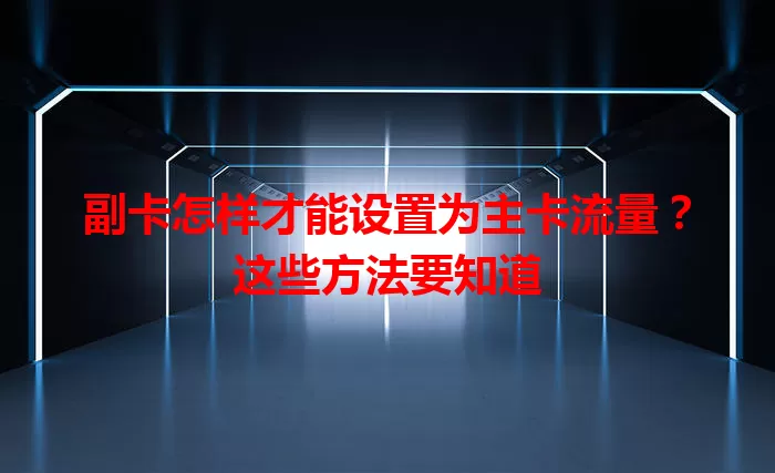 副卡怎样才能设置为主卡流量？这些方法要知道