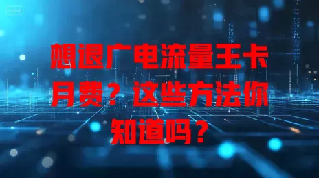想退广电流量王卡月费？这些方法你知道吗？