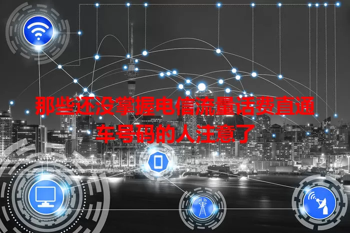 那些还没掌握电信流量话费直通车号码的人注意了