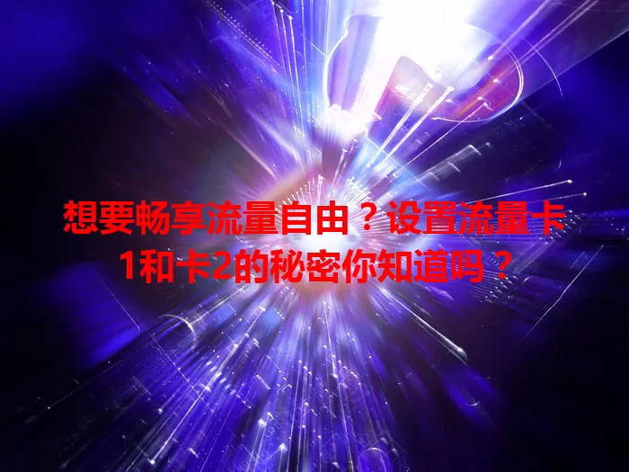 想要畅享流量自由？设置流量卡1和卡2的秘密你知道吗？