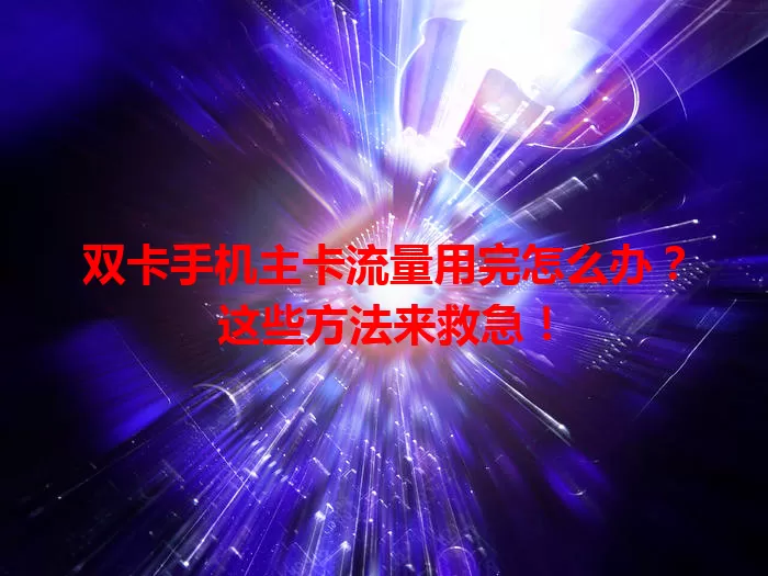 双卡手机主卡流量用完怎么办？这些方法来救急！