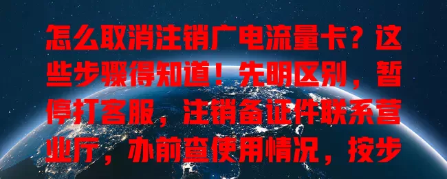 怎么取消注销广电流量卡？这些步骤得知道！先明区别，暂停打客服，注销备证件联系营业厅，办前查使用情况，按步操作就能搞定！