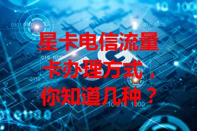 星卡电信流量卡办理方式，你知道几种？