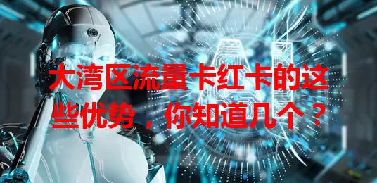 大湾区流量卡红卡的这些优势，你知道几个？