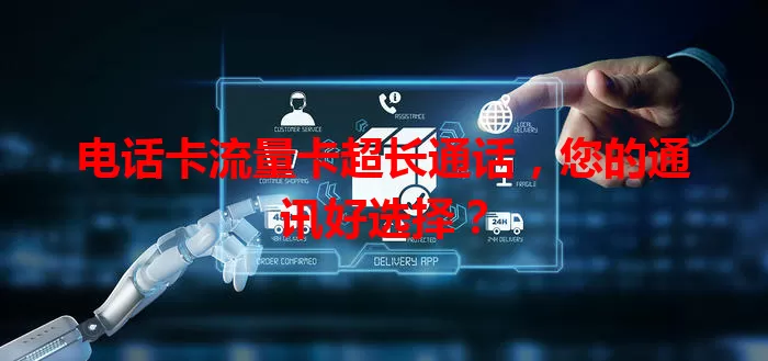 电话卡流量卡超长通话，您的通讯好选择？