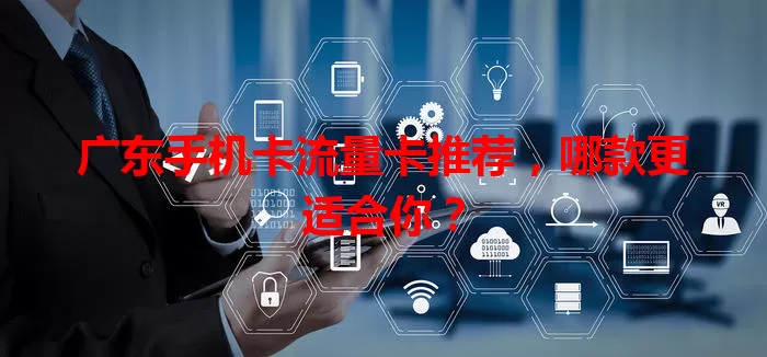 广东手机卡流量卡推荐，哪款更适合你？