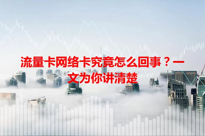 流量卡网络卡究竟怎么回事？一文为你讲清楚