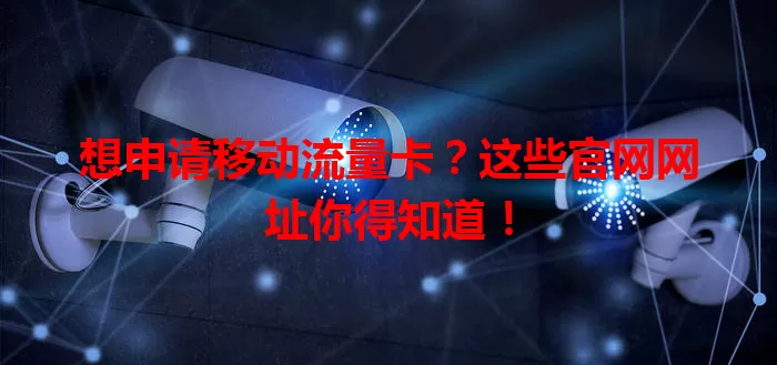 想申请移动流量卡？这些官网网址你得知道！