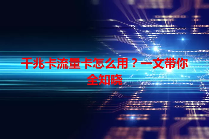 千兆卡流量卡怎么用？一文带你全知晓