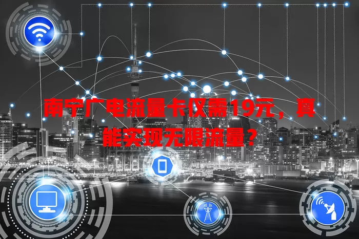 南宁广电流量卡仅需19元，真能实现无限流量？