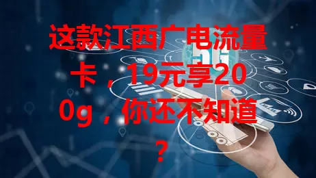这款江西广电流量卡，19元享200g，你还不知道？