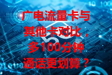 广电流量卡与其他卡对比，多100分钟通话更划算？