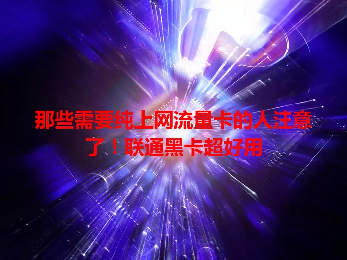 那些需要纯上网流量卡的人注意了！联通黑卡超好用