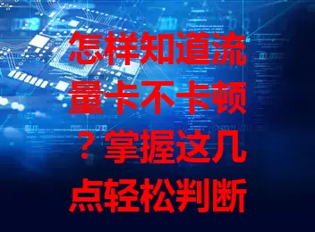 怎样知道流量卡不卡顿？掌握这几点轻松判断