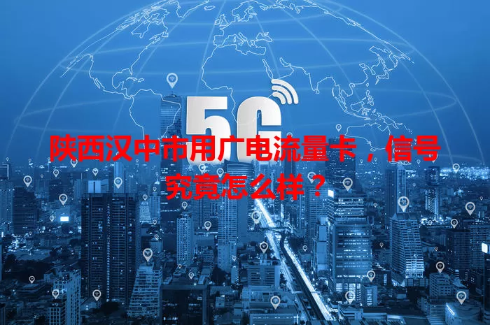 陕西汉中市用广电流量卡，信号究竟怎么样？
