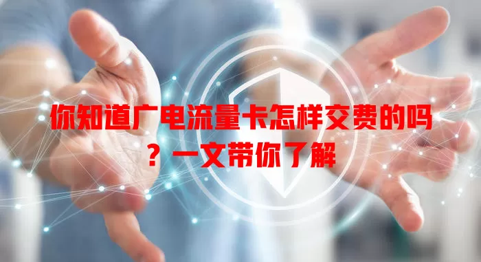 你知道广电流量卡怎样交费的吗？一文带你了解