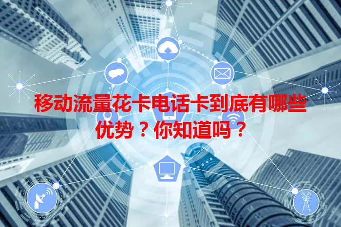 移动流量花卡电话卡到底有哪些优势？你知道吗？