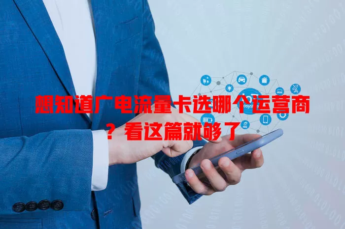 想知道广电流量卡选哪个运营商？看这篇就够了