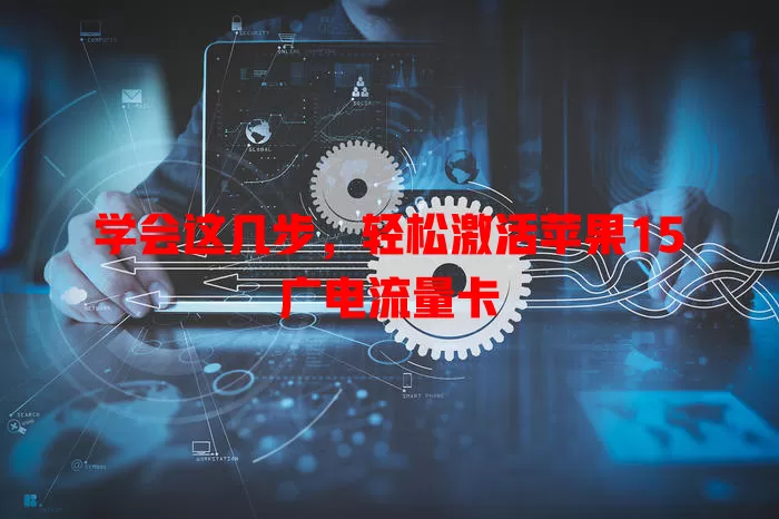 学会这几步，轻松激活苹果15广电流量卡
