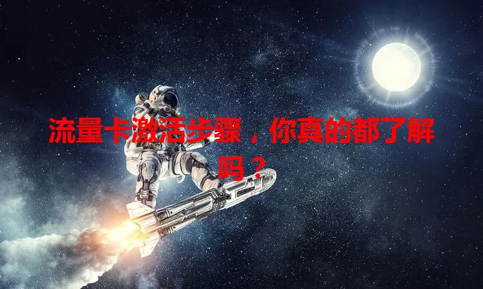 流量卡激活步骤，你真的都了解吗？