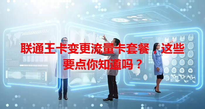 联通王卡变更流量卡套餐，这些要点你知道吗？