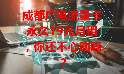 成都广电流量卡永久19元月租，你还不心动吗？