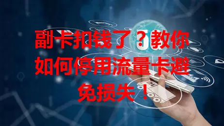 副卡扣钱了？教你如何停用流量卡避免损失！
