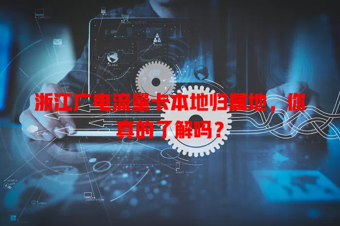 浙江广电流量卡本地归属地，你真的了解吗？