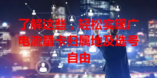 了解这些，轻松实现广电流量卡归属地及选号自由
