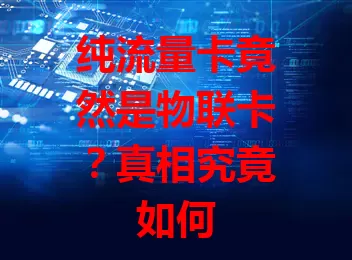 纯流量卡竟然是物联卡？真相究竟如何